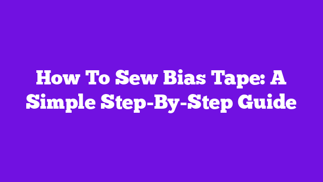 How To Sew Bias Tape: A Simple Step-By-Step Guide