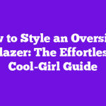 How to Style an Oversized Blazer: The Effortless Cool-Girl Guide