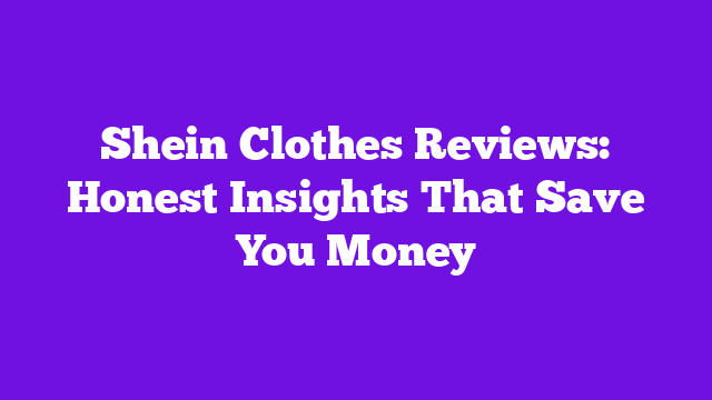 Shein Clothes Reviews: Honest Insights That Save You Money